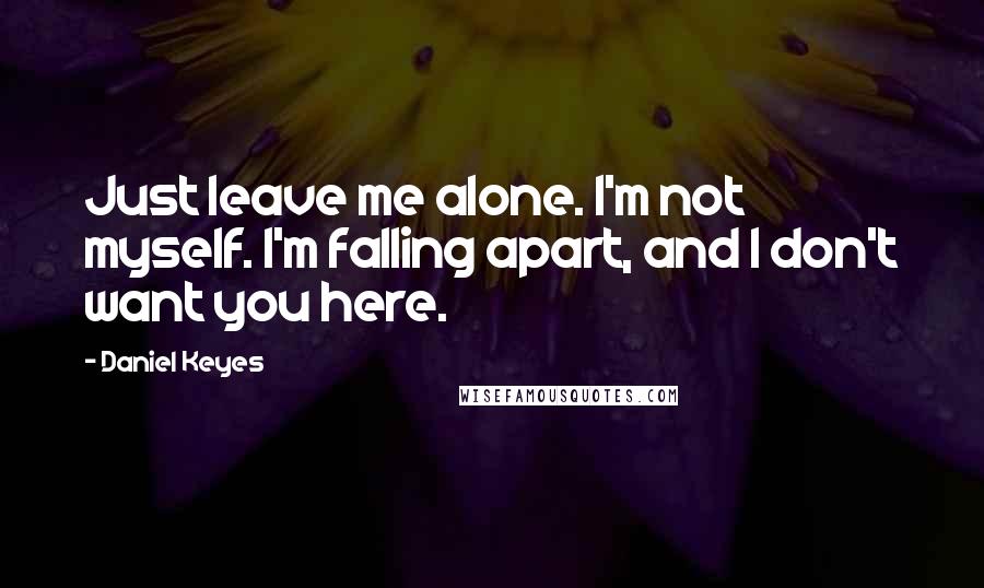 Daniel Keyes Quotes: Just leave me alone. I'm not myself. I'm falling apart, and I don't want you here.