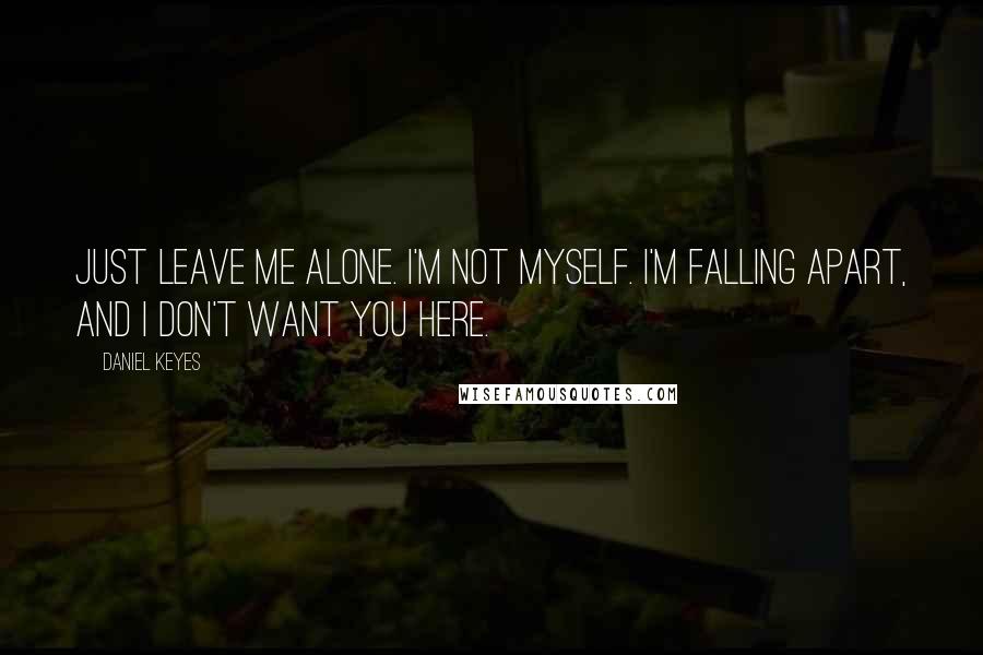 Daniel Keyes Quotes: Just leave me alone. I'm not myself. I'm falling apart, and I don't want you here.