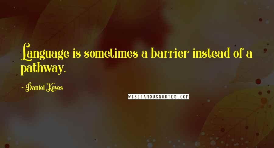 Daniel Keyes Quotes: Language is sometimes a barrier instead of a pathway.