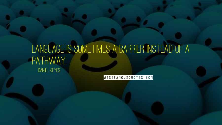 Daniel Keyes Quotes: Language is sometimes a barrier instead of a pathway.