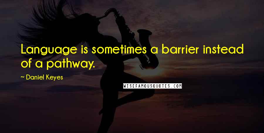 Daniel Keyes Quotes: Language is sometimes a barrier instead of a pathway.