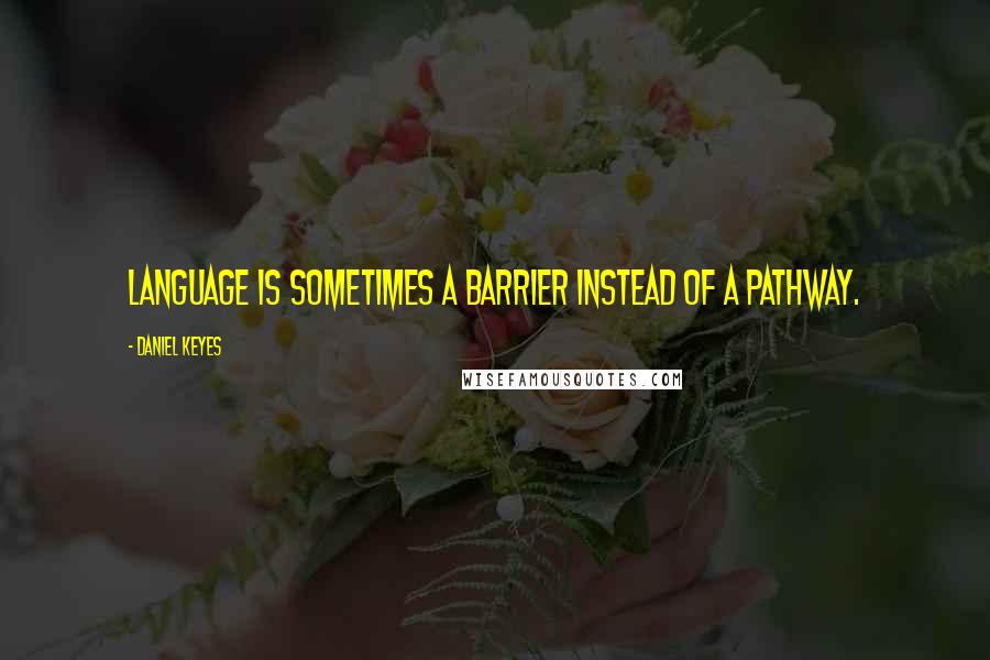 Daniel Keyes Quotes: Language is sometimes a barrier instead of a pathway.