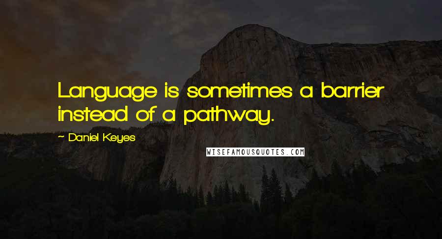 Daniel Keyes Quotes: Language is sometimes a barrier instead of a pathway.