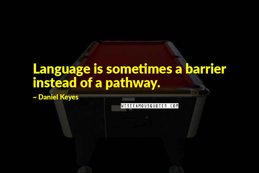 Daniel Keyes Quotes: Language is sometimes a barrier instead of a pathway.