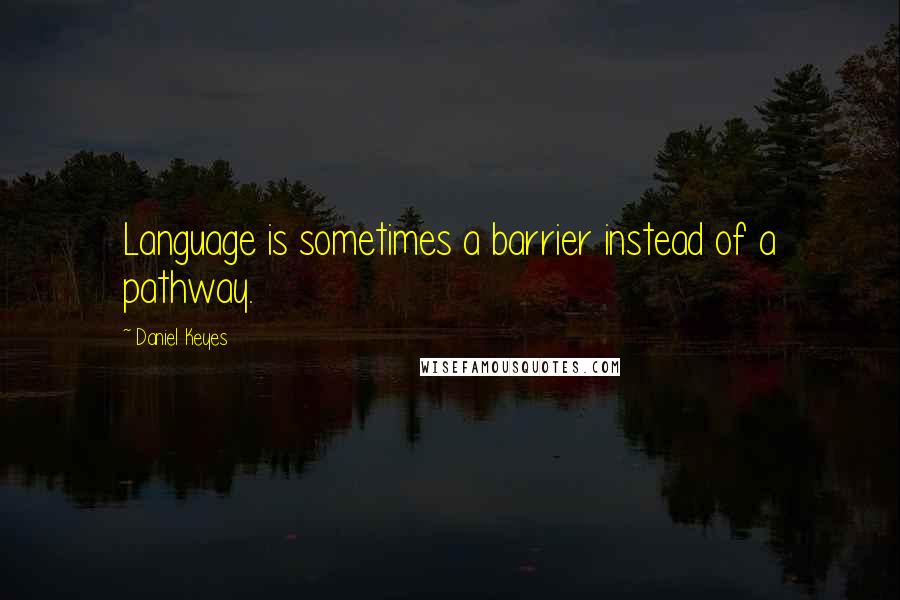 Daniel Keyes Quotes: Language is sometimes a barrier instead of a pathway.