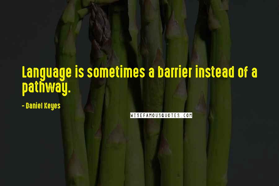 Daniel Keyes Quotes: Language is sometimes a barrier instead of a pathway.