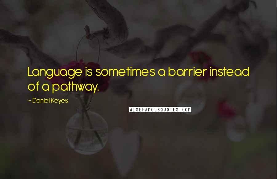 Daniel Keyes Quotes: Language is sometimes a barrier instead of a pathway.