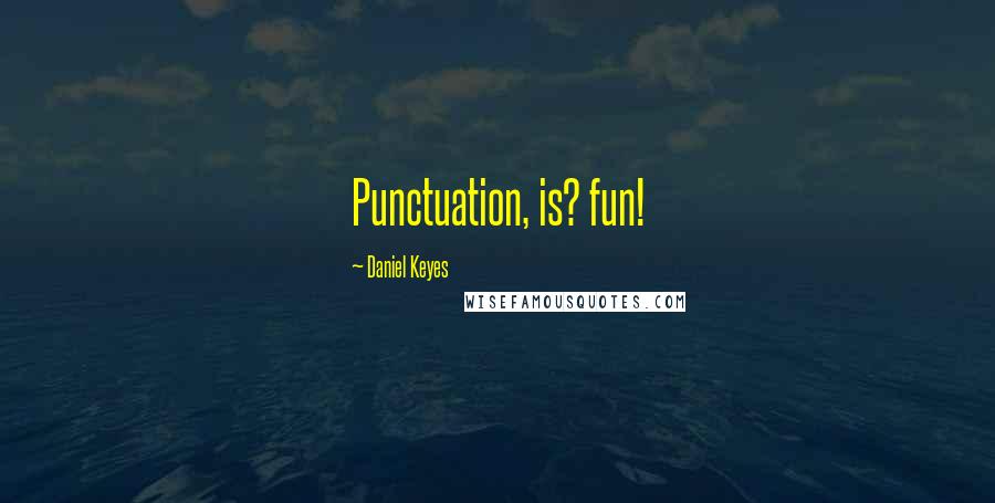 Daniel Keyes Quotes: Punctuation, is? fun!