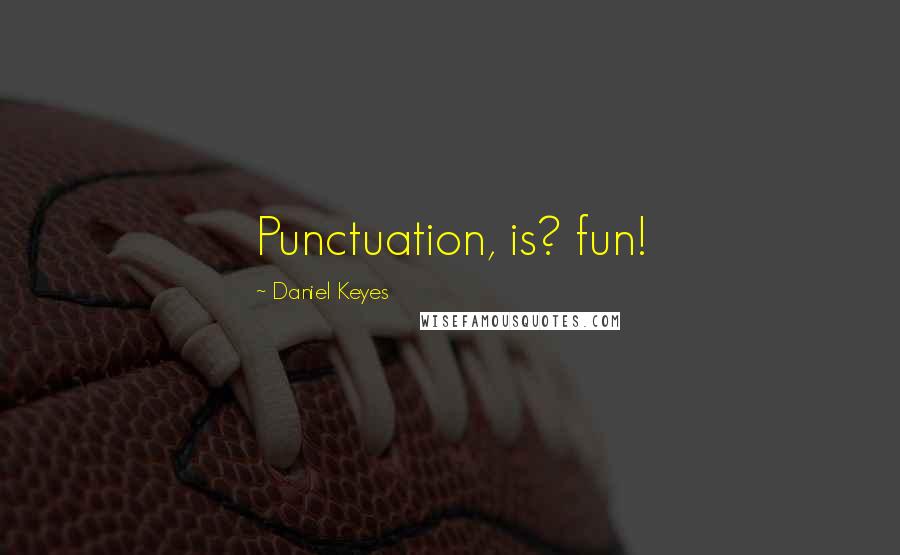 Daniel Keyes Quotes: Punctuation, is? fun!