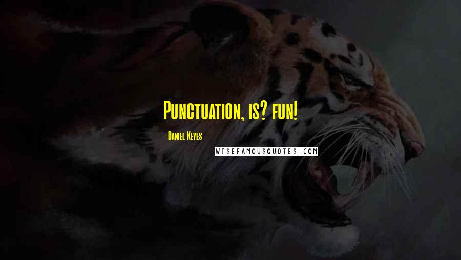 Daniel Keyes Quotes: Punctuation, is? fun!