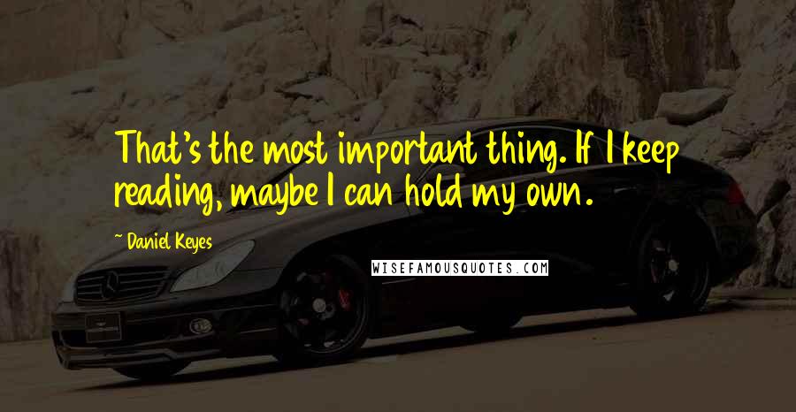 Daniel Keyes Quotes: That's the most important thing. If I keep reading, maybe I can hold my own.