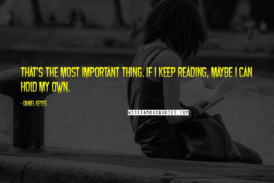 Daniel Keyes Quotes: That's the most important thing. If I keep reading, maybe I can hold my own.