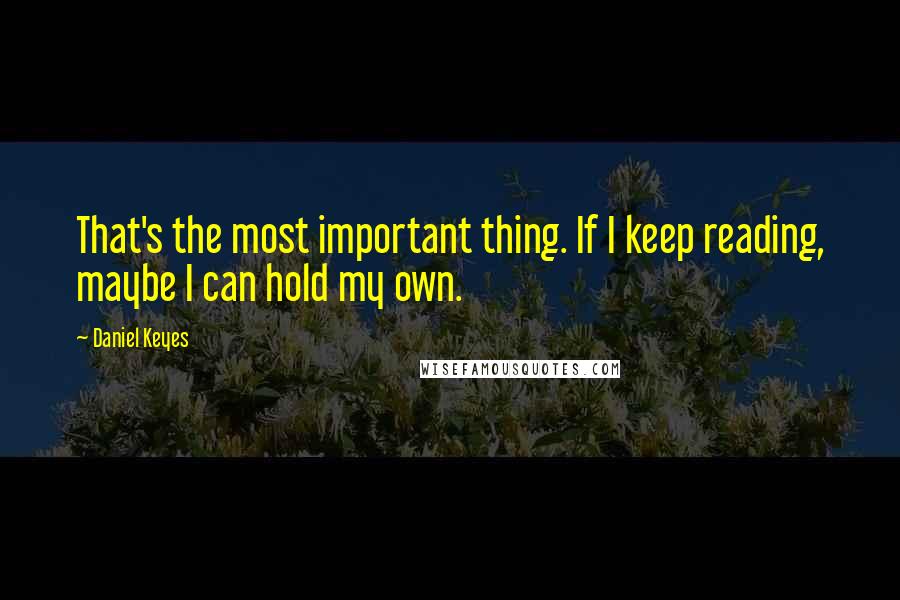 Daniel Keyes Quotes: That's the most important thing. If I keep reading, maybe I can hold my own.