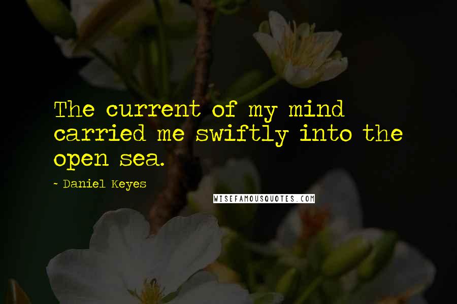 Daniel Keyes Quotes: The current of my mind carried me swiftly into the open sea.