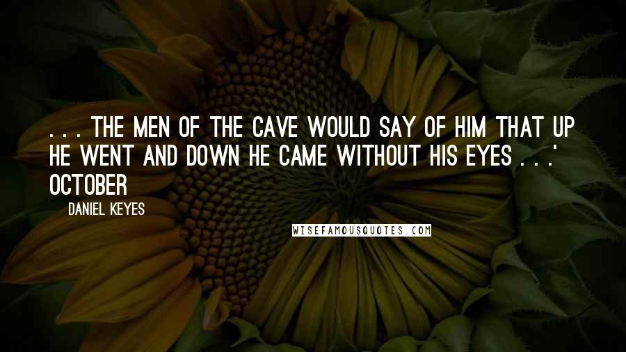 Daniel Keyes Quotes: . . . the men of the cave would say of him that up he went and down he came without his eyes . . .' October