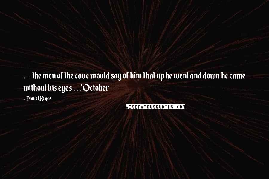 Daniel Keyes Quotes: . . . the men of the cave would say of him that up he went and down he came without his eyes . . .' October