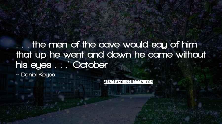 Daniel Keyes Quotes: . . . the men of the cave would say of him that up he went and down he came without his eyes . . .' October