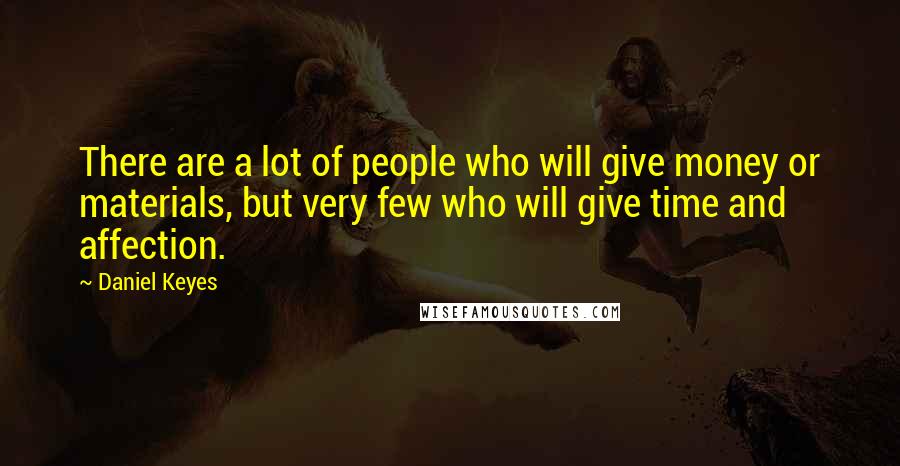 Daniel Keyes Quotes: There are a lot of people who will give money or materials, but very few who will give time and affection.