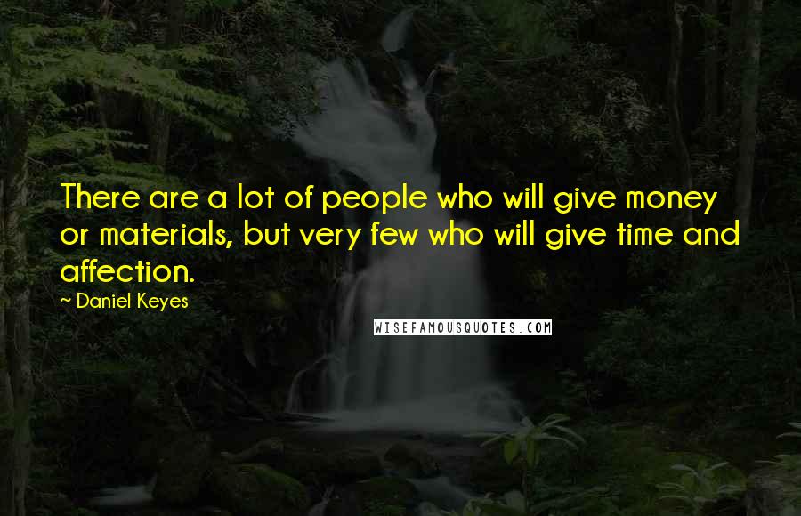 Daniel Keyes Quotes: There are a lot of people who will give money or materials, but very few who will give time and affection.