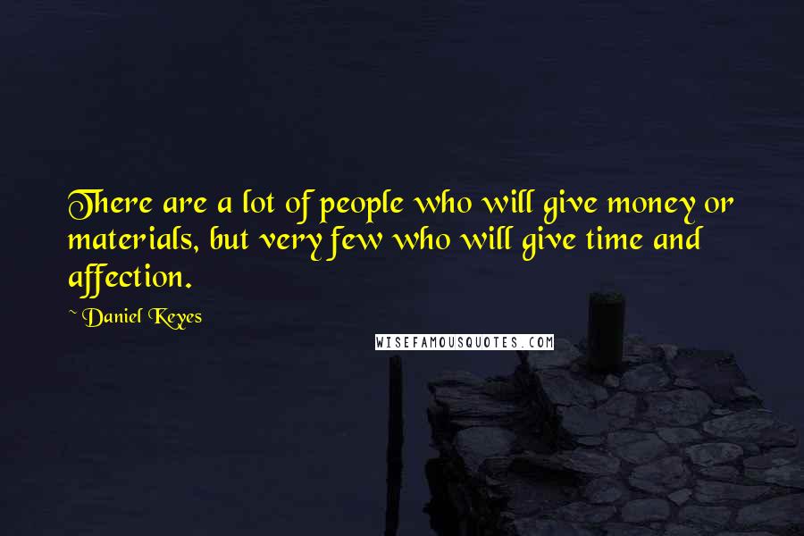 Daniel Keyes Quotes: There are a lot of people who will give money or materials, but very few who will give time and affection.