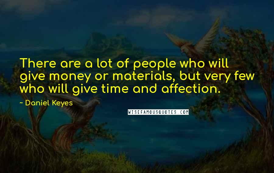 Daniel Keyes Quotes: There are a lot of people who will give money or materials, but very few who will give time and affection.