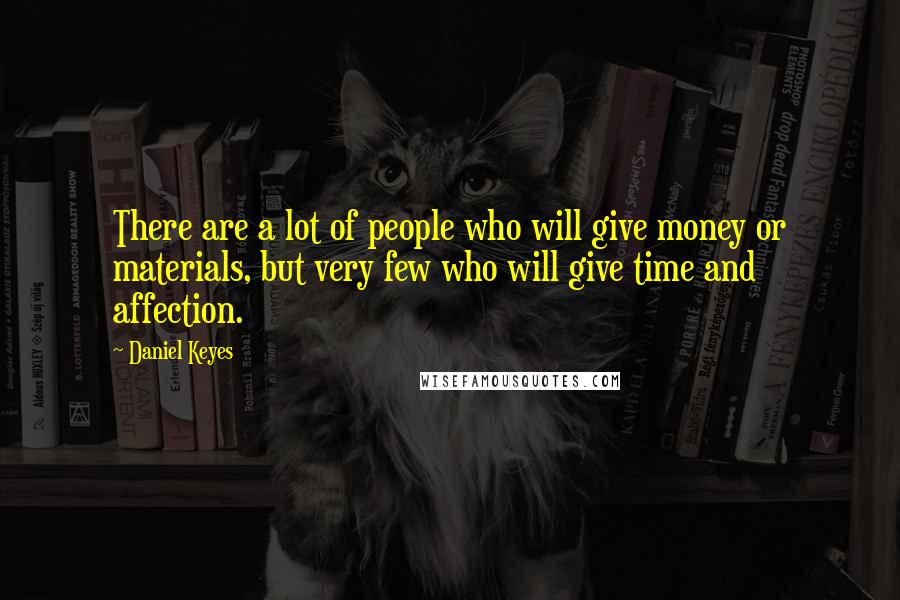 Daniel Keyes Quotes: There are a lot of people who will give money or materials, but very few who will give time and affection.