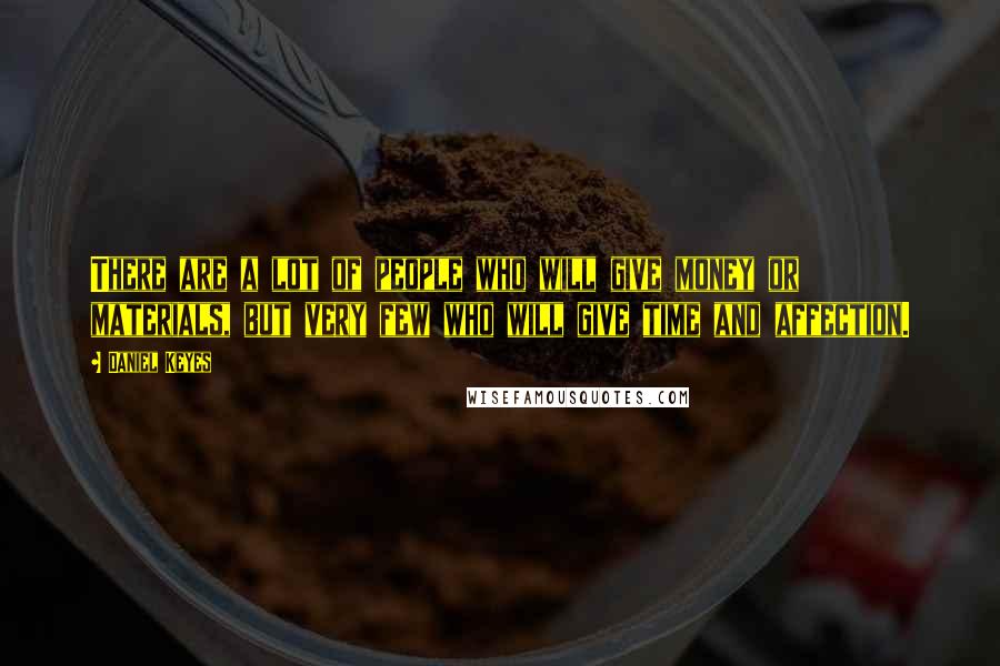 Daniel Keyes Quotes: There are a lot of people who will give money or materials, but very few who will give time and affection.