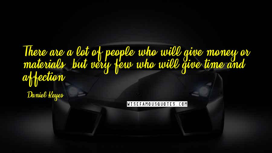 Daniel Keyes Quotes: There are a lot of people who will give money or materials, but very few who will give time and affection.