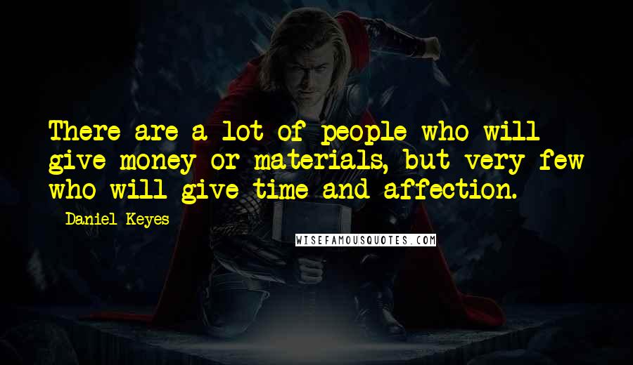 Daniel Keyes Quotes: There are a lot of people who will give money or materials, but very few who will give time and affection.