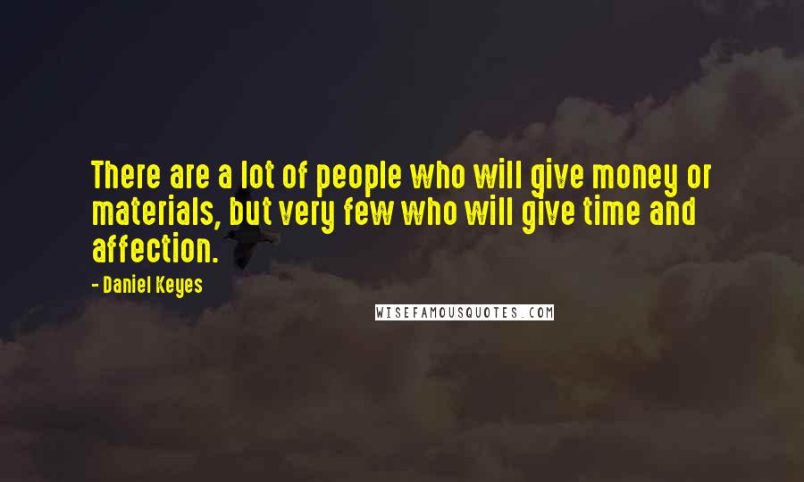 Daniel Keyes Quotes: There are a lot of people who will give money or materials, but very few who will give time and affection.