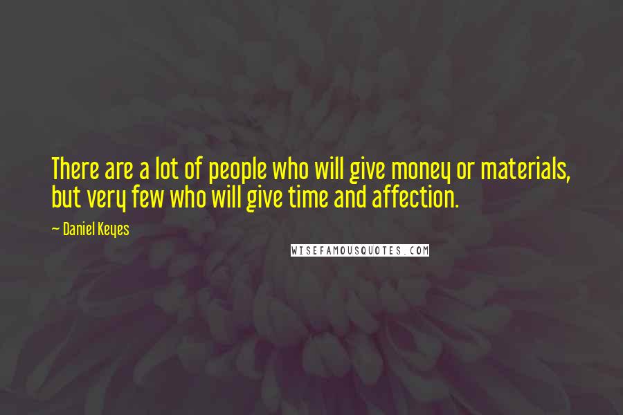 Daniel Keyes Quotes: There are a lot of people who will give money or materials, but very few who will give time and affection.