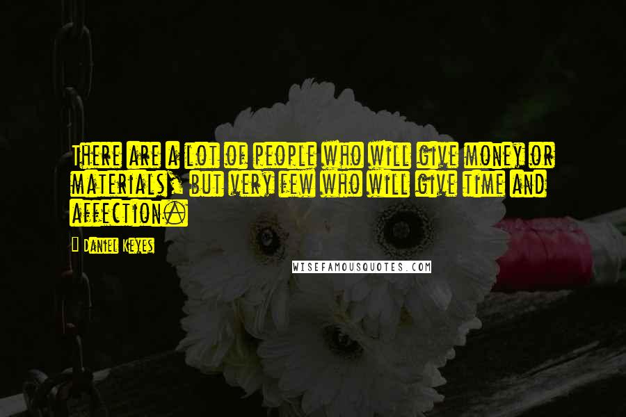 Daniel Keyes Quotes: There are a lot of people who will give money or materials, but very few who will give time and affection.