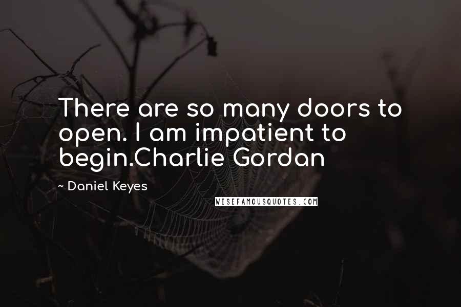 Daniel Keyes Quotes: There are so many doors to open. I am impatient to begin.Charlie Gordan