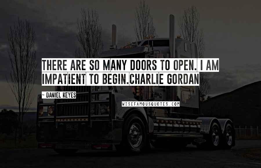 Daniel Keyes Quotes: There are so many doors to open. I am impatient to begin.Charlie Gordan