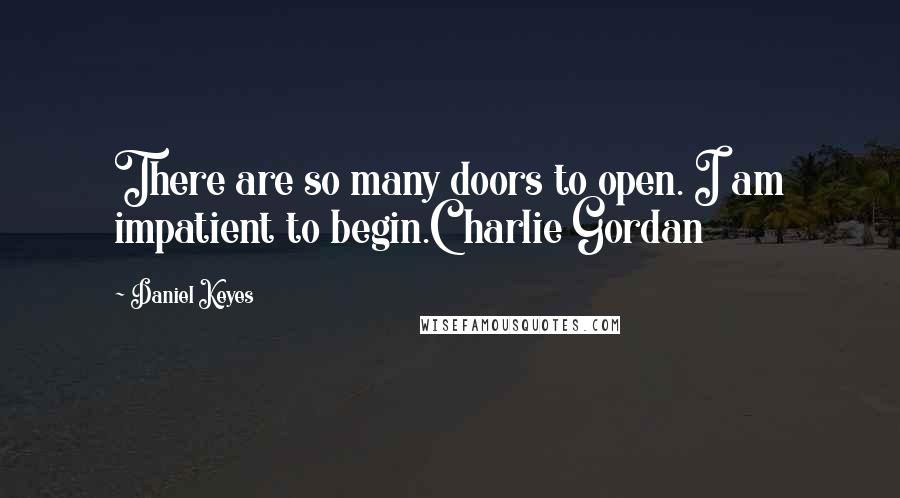 Daniel Keyes Quotes: There are so many doors to open. I am impatient to begin.Charlie Gordan