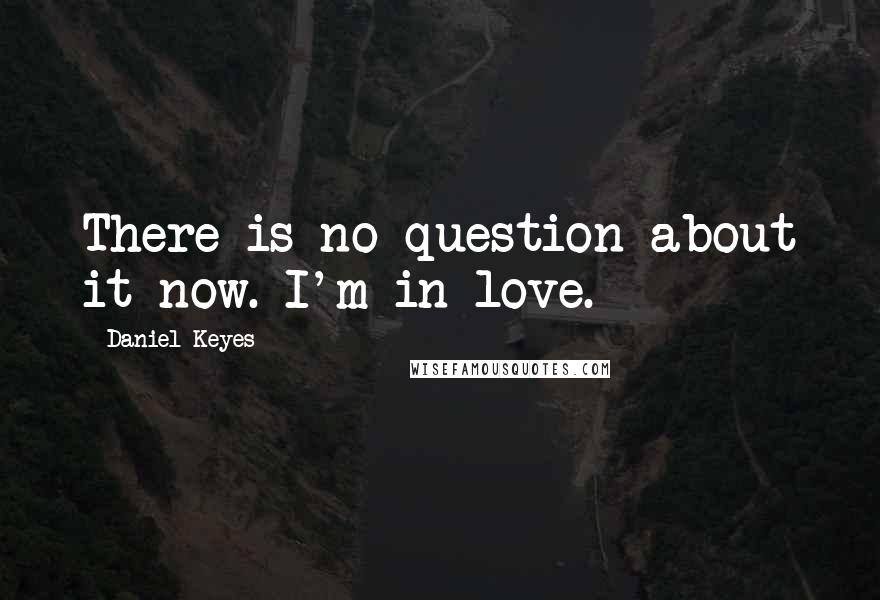 Daniel Keyes Quotes: There is no question about it now. I'm in love.