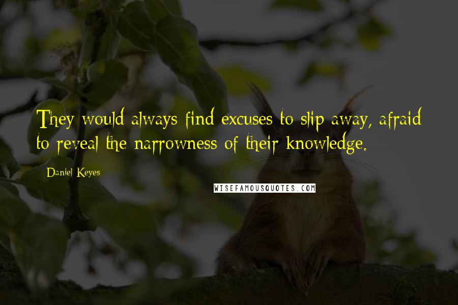 Daniel Keyes Quotes: They would always find excuses to slip away, afraid to reveal the narrowness of their knowledge.