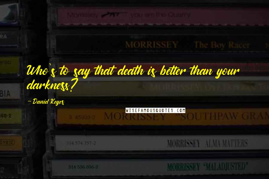 Daniel Keyes Quotes: Who's to say that death is better than your darkness?