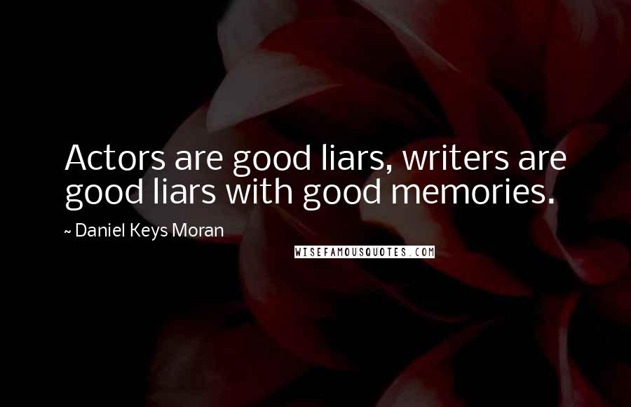 Daniel Keys Moran Quotes: Actors are good liars, writers are good liars with good memories.