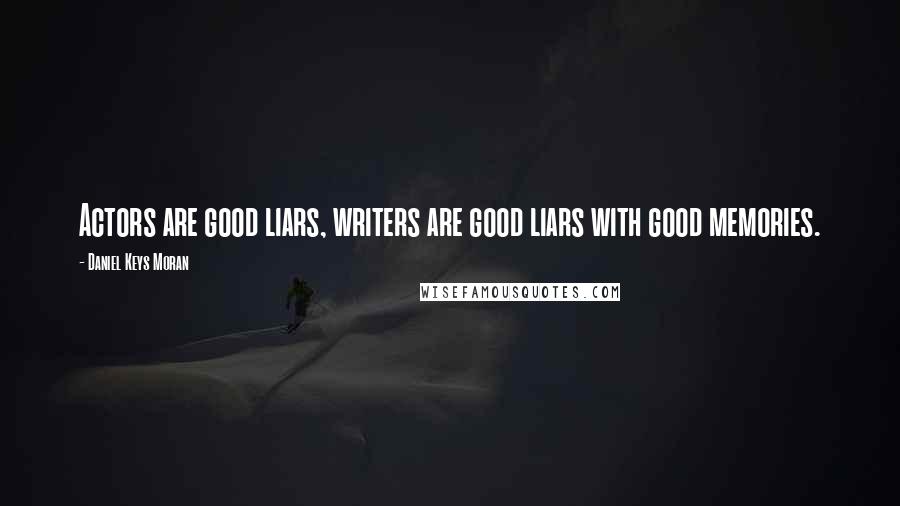 Daniel Keys Moran Quotes: Actors are good liars, writers are good liars with good memories.