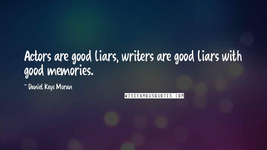Daniel Keys Moran Quotes: Actors are good liars, writers are good liars with good memories.