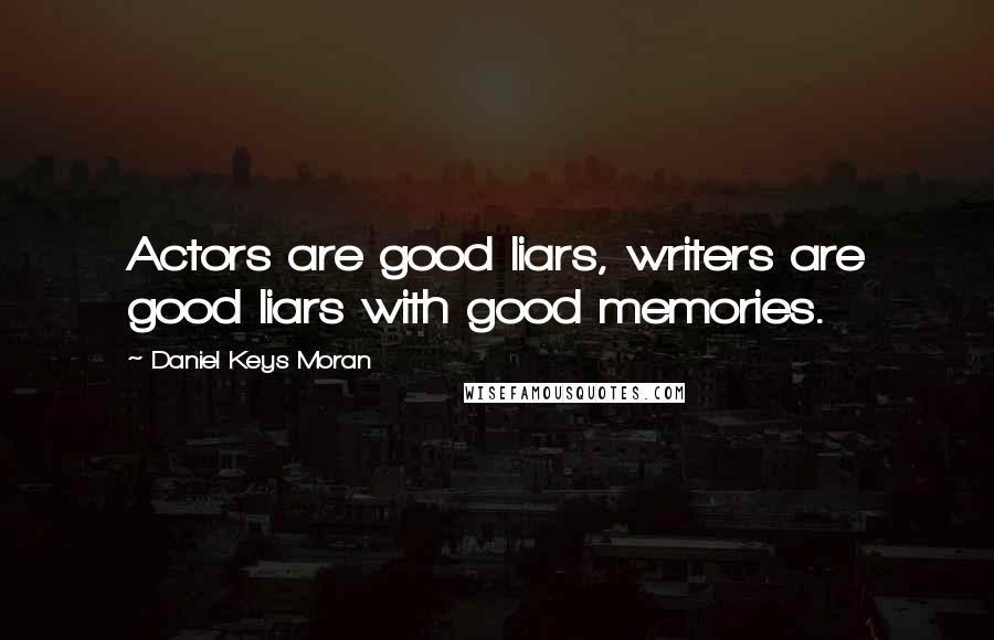 Daniel Keys Moran Quotes: Actors are good liars, writers are good liars with good memories.