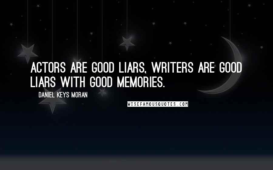 Daniel Keys Moran Quotes: Actors are good liars, writers are good liars with good memories.