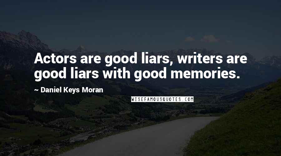 Daniel Keys Moran Quotes: Actors are good liars, writers are good liars with good memories.