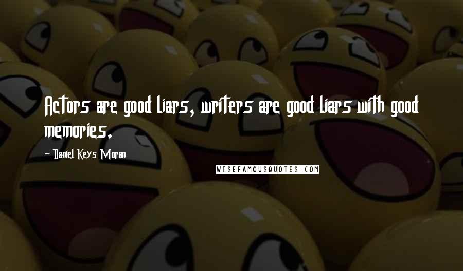 Daniel Keys Moran Quotes: Actors are good liars, writers are good liars with good memories.