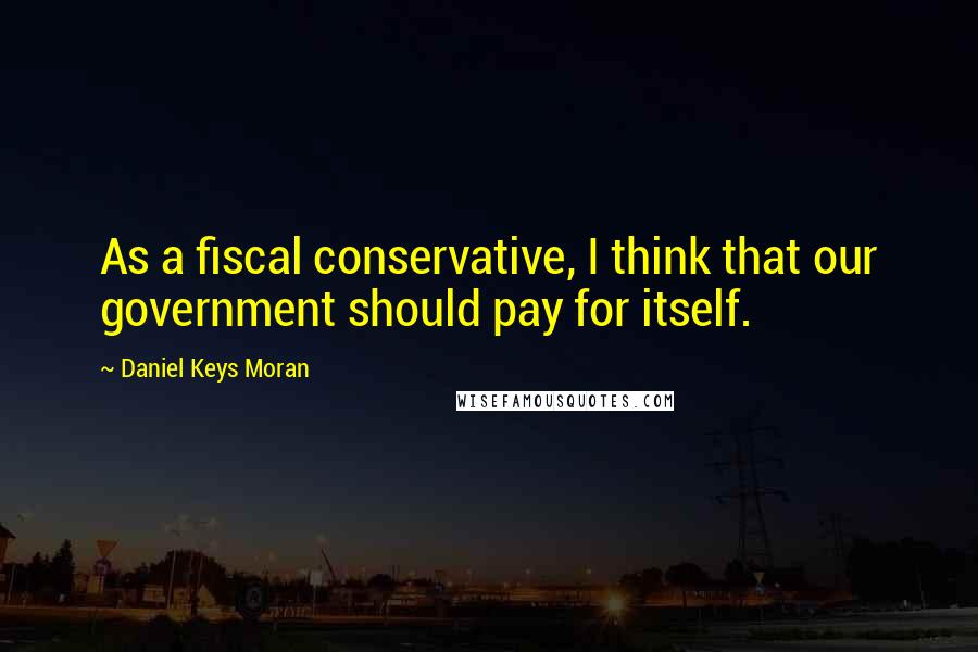 Daniel Keys Moran Quotes: As a fiscal conservative, I think that our government should pay for itself.