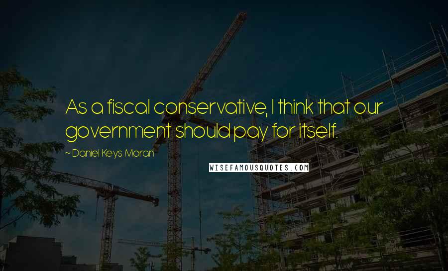 Daniel Keys Moran Quotes: As a fiscal conservative, I think that our government should pay for itself.