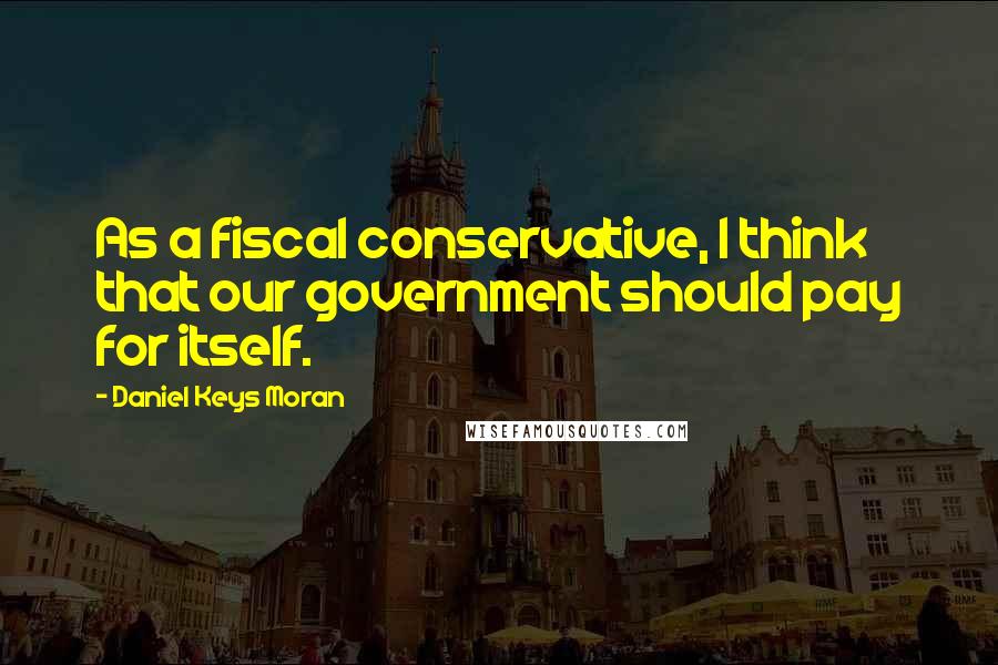 Daniel Keys Moran Quotes: As a fiscal conservative, I think that our government should pay for itself.