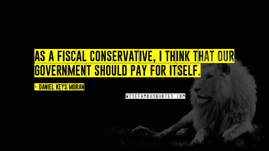 Daniel Keys Moran Quotes: As a fiscal conservative, I think that our government should pay for itself.