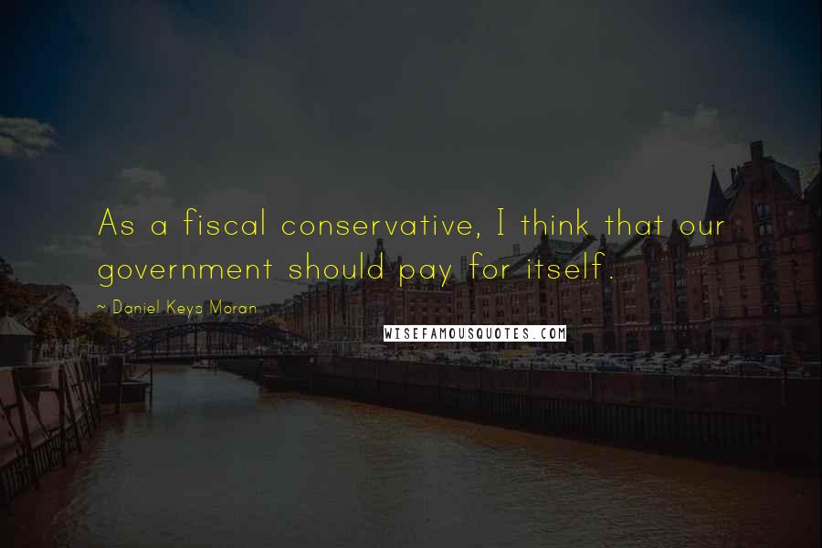 Daniel Keys Moran Quotes: As a fiscal conservative, I think that our government should pay for itself.